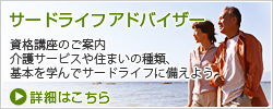 サードライフアドバイザー|資格口座のご案内。介護サービスや住まいの種類、基本を学んでサードライフに備えよう。｜詳細はこちら